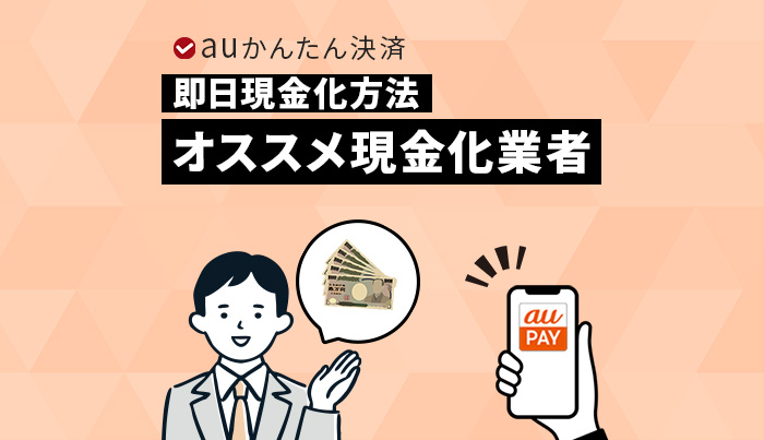 最新！auかんたん決済の即日現金化方法！おすすめ現金化業者