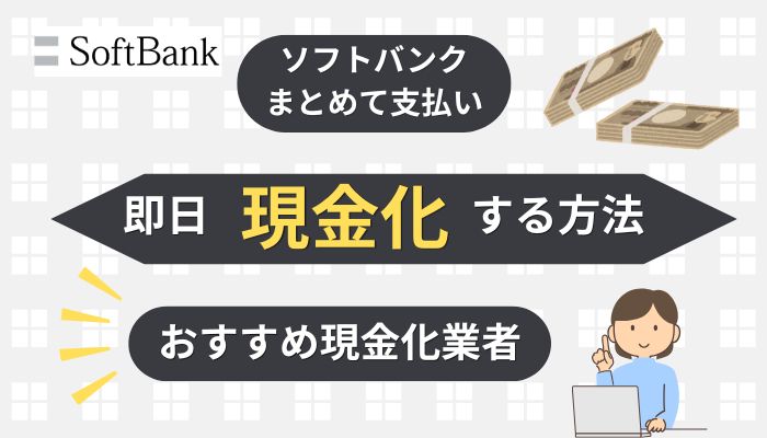 ソフトバンクまとめて支払いを即日現金化する方法おすすめ現金化業者