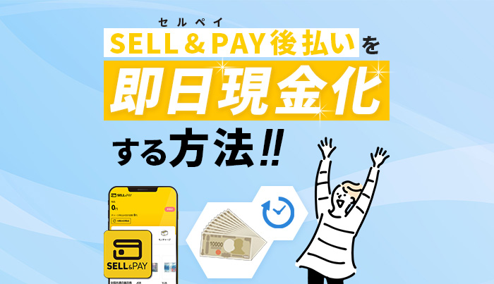 SELL&PAY（セルペイ）後払いを即日現金化する方法！