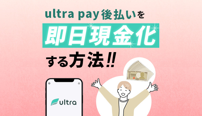 ultra pay（ウルトラペイ）後払いを即日現金化する方法！