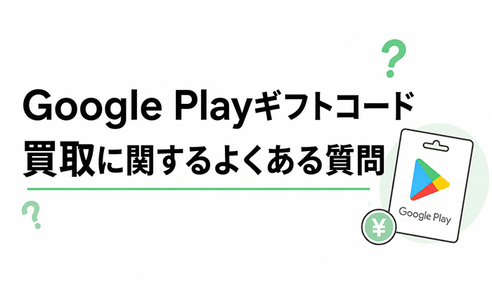 Google Playギフトコード買取に関するよくある質問
